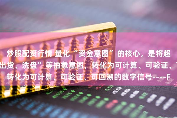 炒股配资行情 量化 “资金意图” 的核心，是将超短线中 “吸筹、拉升、出货、洗盘” 等抽象意图，转化为可计算、可验证、可回溯的数字信号----F