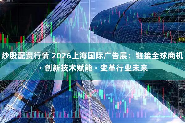 炒股配资行情 2026上海国际广告展：链接全球商机 · 创新技术赋能 · 变革行业未来