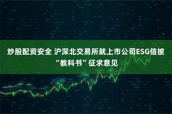 炒股配资安全 沪深北交易所就上市公司ESG信披“教科书”征求意见