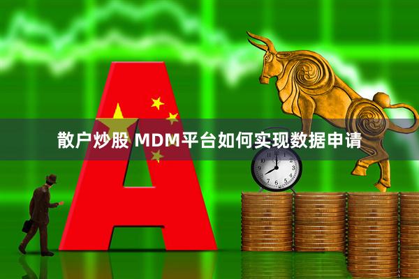 散户炒股 MDM平台如何实现数据申请